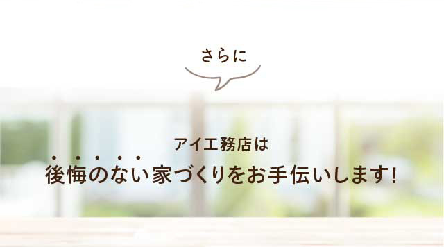 アイ工務店は後悔のない家づくりをお手伝いします！